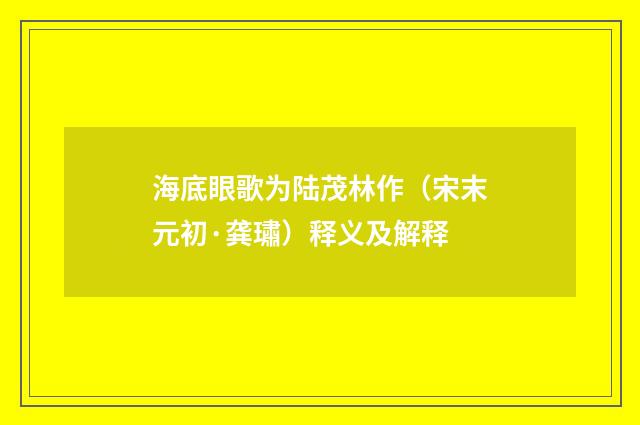 海底眼歌为陆茂林作（宋末元初·龚璛）释义及解释