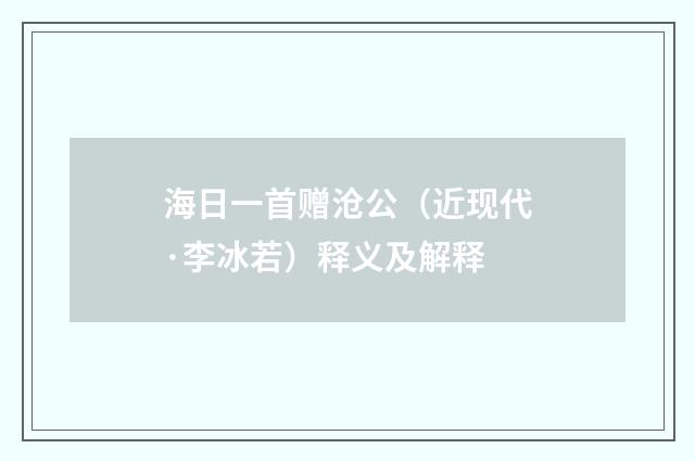海日一首赠沧公（近现代·李冰若）释义及解释