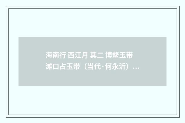 海南行 西江月 其二 博鳌玉带滩口占玉带（当代·何永沂）释义及解释