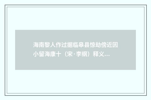 海南黎人作过据临皋县惊劫傍近因小留海康十（宋·李纲）释义及解释