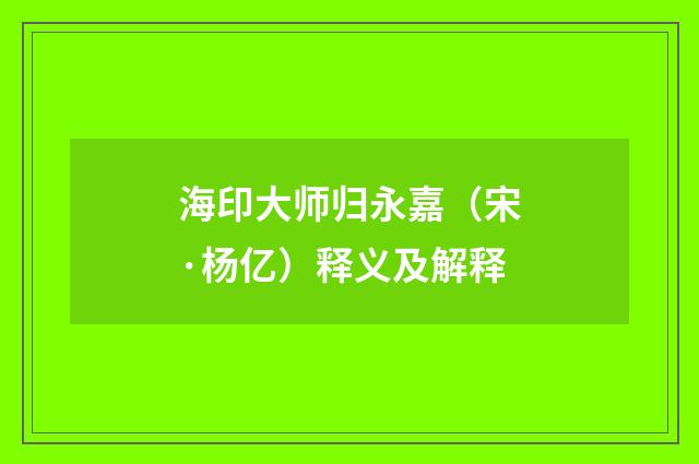 海印大师归永嘉（宋·杨亿）释义及解释