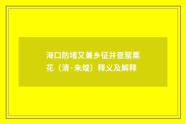 海口防堵又兼乡征并查罂粟花（清·朱煌）释义及解释