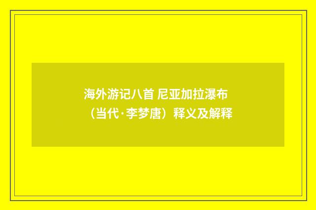 海外游记八首 尼亚加拉瀑布（当代·李梦唐）释义及解释