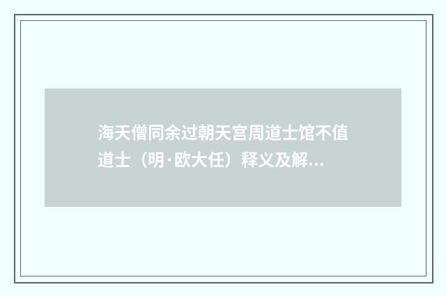 海天僧同余过朝天宫周道士馆不值道士（明·欧大任）释义及解释