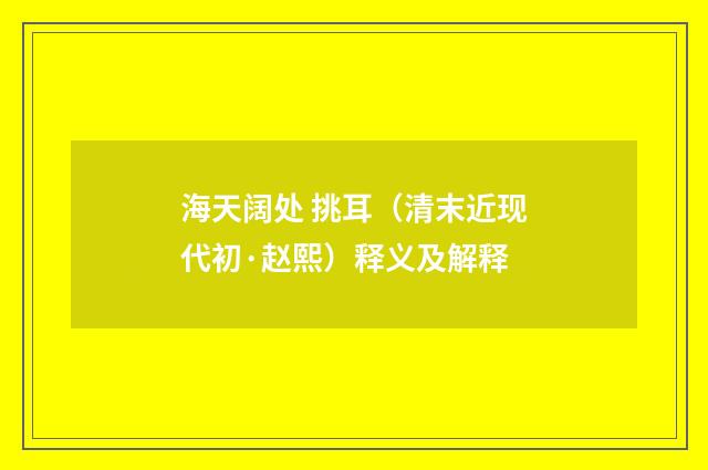 海天阔处 挑耳（清末近现代初·赵熙）释义及解释