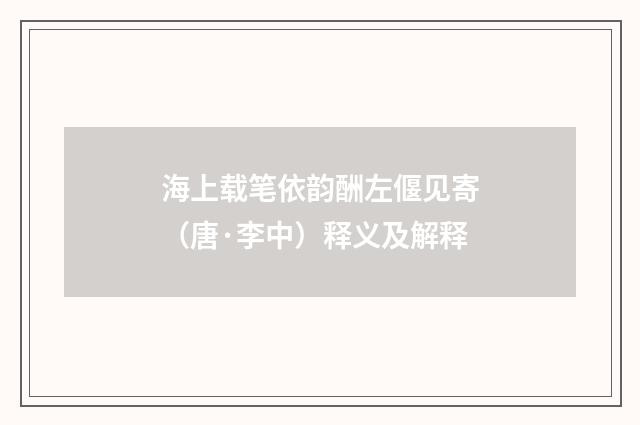 海上载笔依韵酬左偃见寄（唐·李中）释义及解释