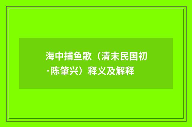 海中捕鱼歌（清末民国初·陈肇兴）释义及解释