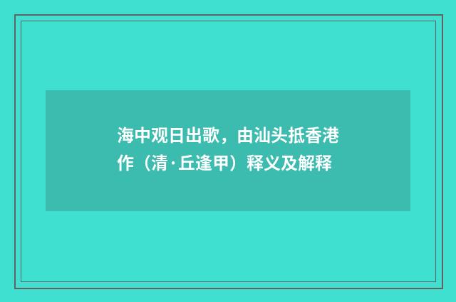 海中观日出歌，由汕头抵香港作（清·丘逢甲）释义及解释