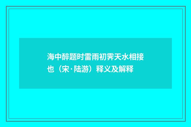 海中醉题时雷雨初霁天水相接也（宋·陆游）释义及解释