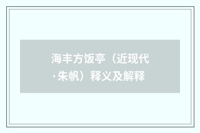 海丰方饭亭（近现代·朱帆）释义及解释