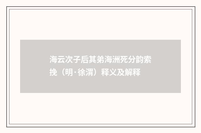 海云次子后其弟海洲死分韵索挽（明·徐渭）释义及解释
