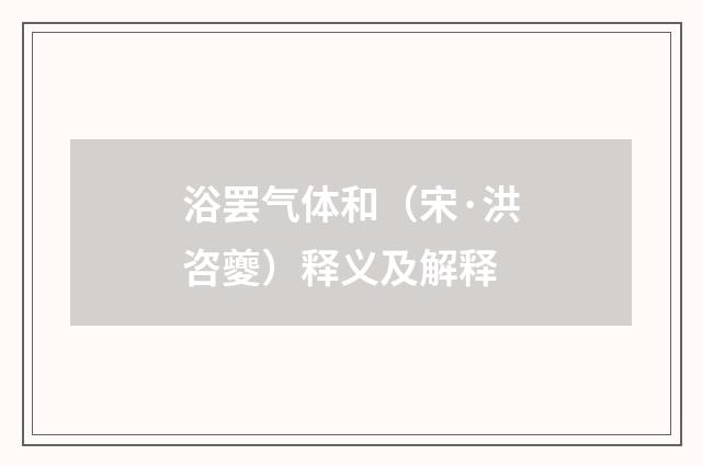 浴罢气体和（宋·洪咨夔）释义及解释