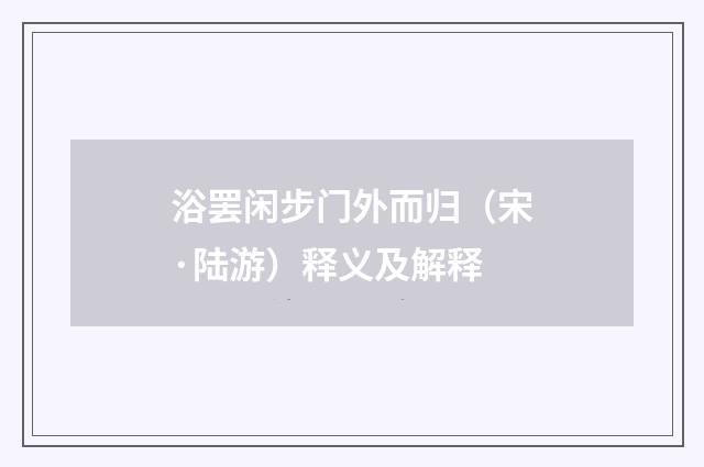 浴罢闲步门外而归（宋·陆游）释义及解释