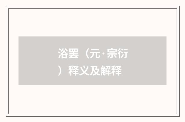 浴罢（元·宗衍）释义及解释