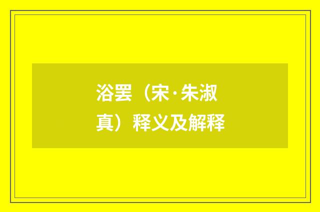 浴罢（宋·朱淑真）释义及解释
