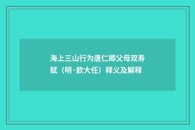 海上三山行为唐仁卿父母双寿赋（明·欧大任）释义及解释