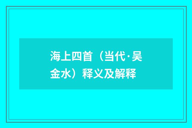 海上四首（当代·吴金水）释义及解释