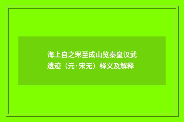 海上自之罘至成山览秦皇汉武遗迹（元·宋无）释义及解释