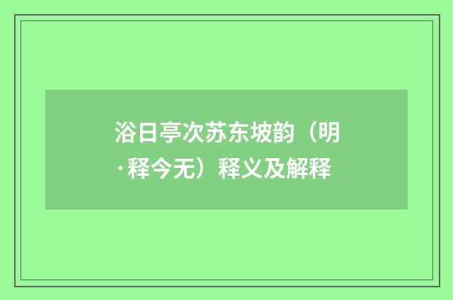 浴日亭次苏东坡韵（明·释今无）释义及解释