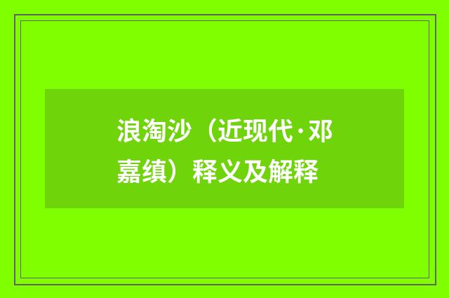 浪淘沙（近现代·邓嘉缜）释义及解释