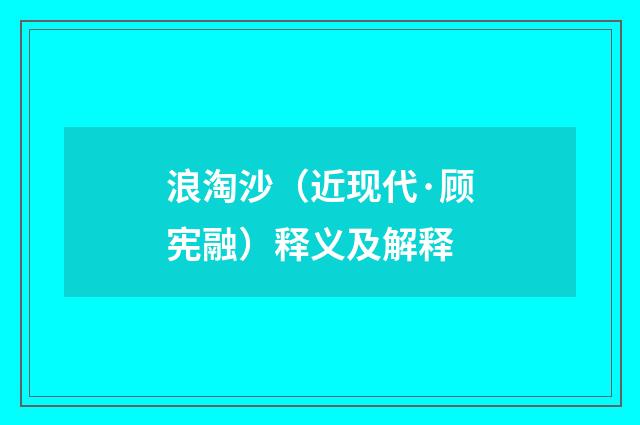 浪淘沙（近现代·顾宪融）释义及解释