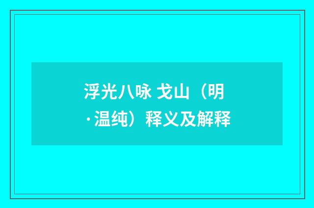 浮光八咏 戈山（明·温纯）释义及解释