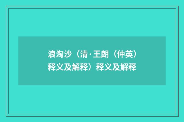 浪淘沙（清·王朗（仲英）释义及解释）释义及解释
