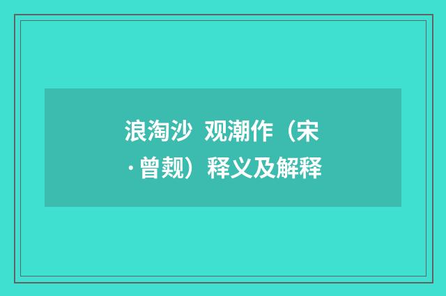 浪淘沙 观潮作（宋·曾觌）释义及解释