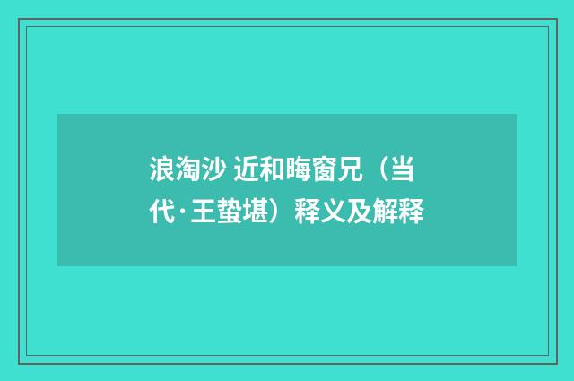 浪淘沙 近和晦窗兄（当代·王蛰堪）释义及解释
