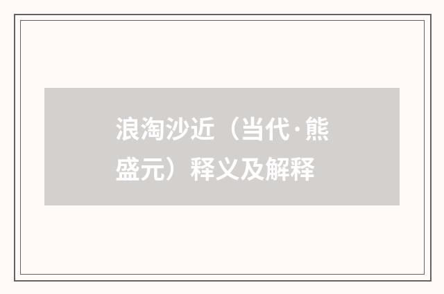 浪淘沙近（当代·熊盛元）释义及解释