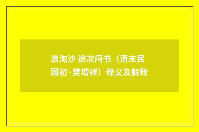浪淘沙 途次闷书（清末民国初·樊增祥）释义及解释