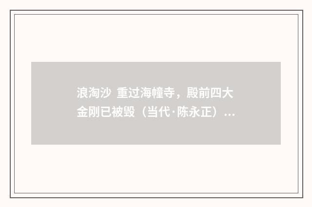 浪淘沙 重过海幢寺，殿前四大金刚已被毁（当代·陈永正）释义及解释
