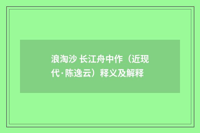 浪淘沙 长江舟中作（近现代·陈逸云）释义及解释