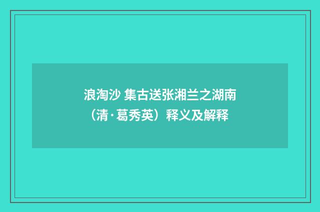浪淘沙 集古送张湘兰之湖南（清·葛秀英）释义及解释