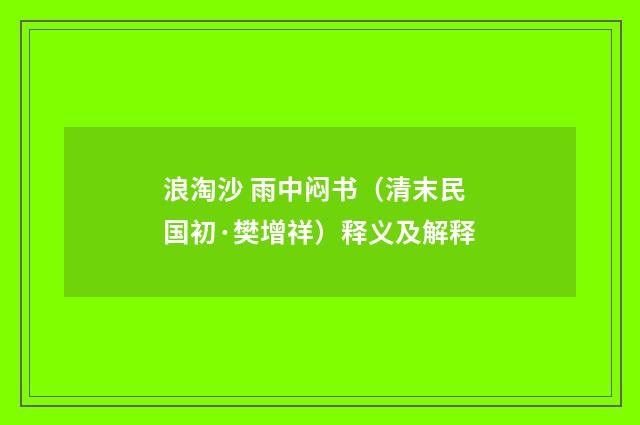 浪淘沙 雨中闷书（清末民国初·樊增祥）释义及解释