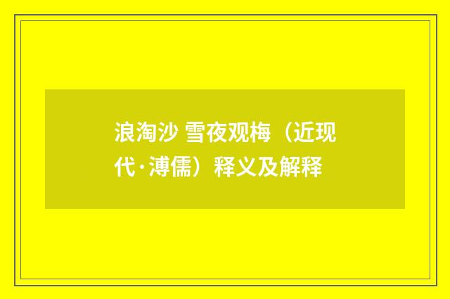 浪淘沙 雪夜观梅（近现代·溥儒）释义及解释