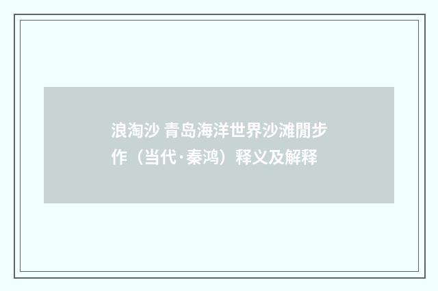 浪淘沙 青岛海洋世界沙滩閒步作（当代·秦鸿）释义及解释