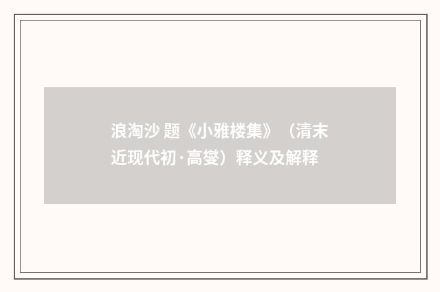 浪淘沙 题《小雅楼集》（清末近现代初·高燮）释义及解释