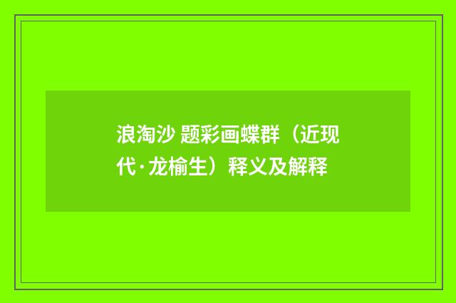 浪淘沙 题彩画蝶群（近现代·龙榆生）释义及解释
