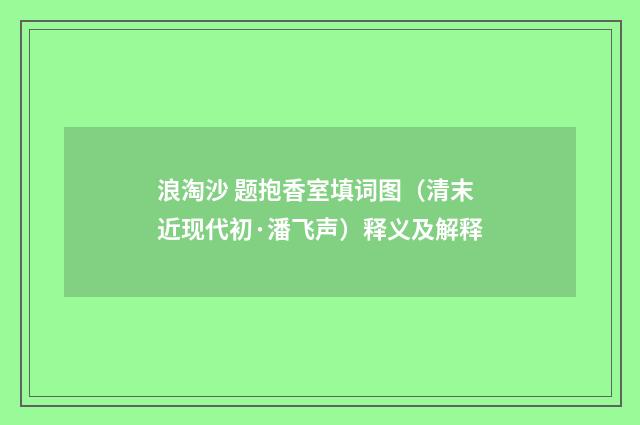浪淘沙 题抱香室填词图（清末近现代初·潘飞声）释义及解释