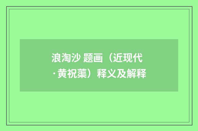 浪淘沙 题画（近现代·黄祝蕖）释义及解释