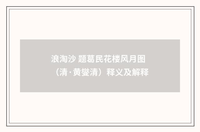 浪淘沙 题葛民花楼风月图（清·黄燮清）释义及解释