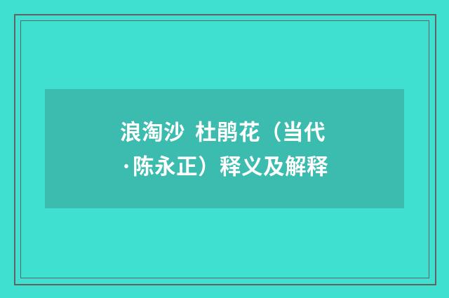 浪淘沙 杜鹃花（当代·陈永正）释义及解释