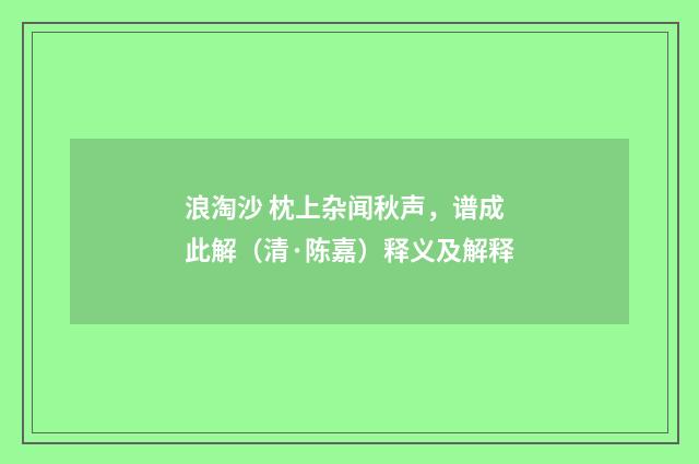 浪淘沙 枕上杂闻秋声，谱成此解（清·陈嘉）释义及解释