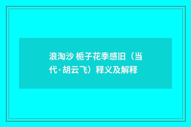 浪淘沙 栀子花季感旧（当代·胡云飞）释义及解释