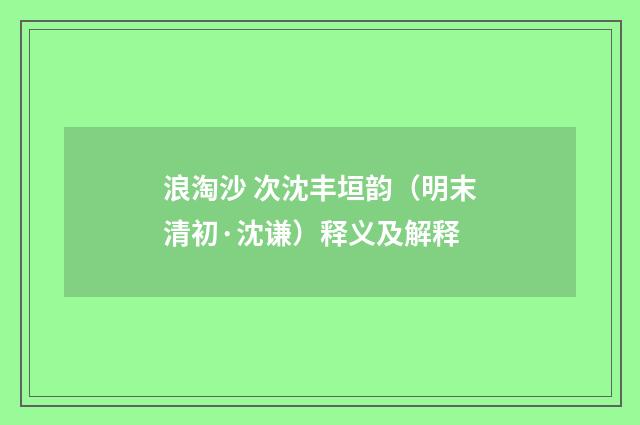浪淘沙 次沈丰垣韵（明末清初·沈谦）释义及解释