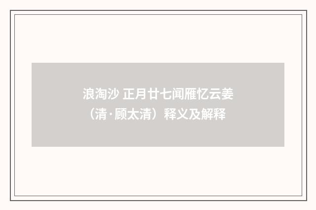 浪淘沙 正月廿七闻雁忆云姜（清·顾太清）释义及解释