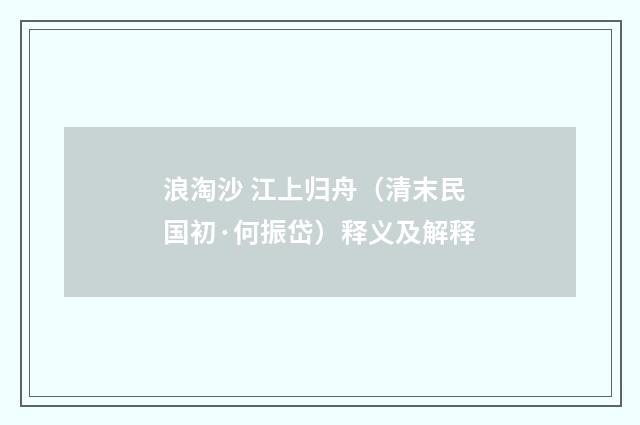 浪淘沙 江上归舟（清末民国初·何振岱）释义及解释