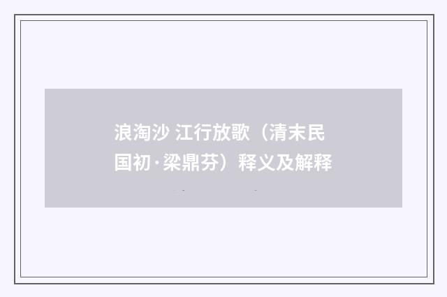 浪淘沙 江行放歌（清末民国初·梁鼎芬）释义及解释