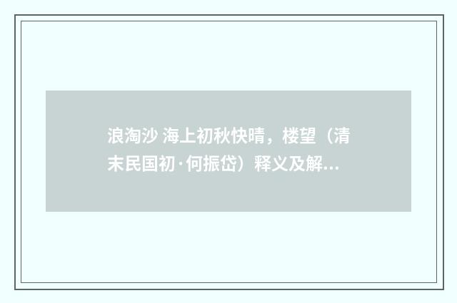 浪淘沙 海上初秋快晴，楼望（清末民国初·何振岱）释义及解释